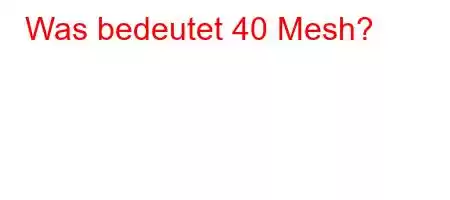 Was bedeutet 40 Mesh