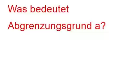 Was bedeutet Abgrenzungsgrund a?