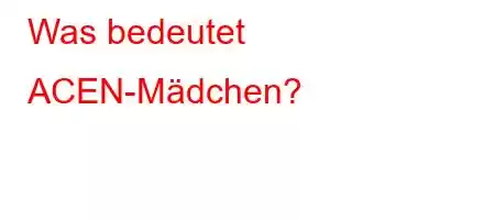 Was bedeutet ACEN-Mädchen