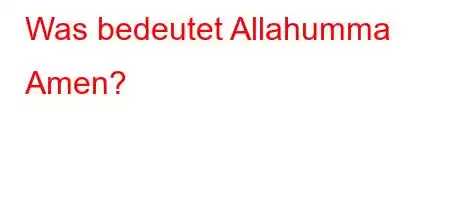 Was bedeutet Allahumma Amen?