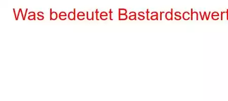 Was bedeutet Bastardschwert?