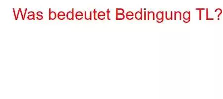 Was bedeutet Bedingung TL?