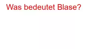 Was bedeutet Blase?