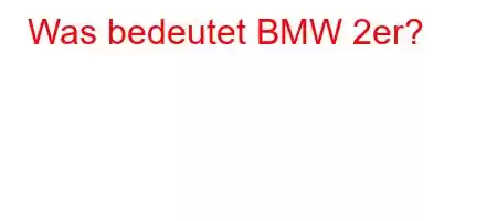 Was bedeutet BMW 2er