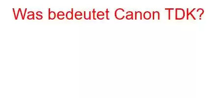 Was bedeutet Canon TDK?