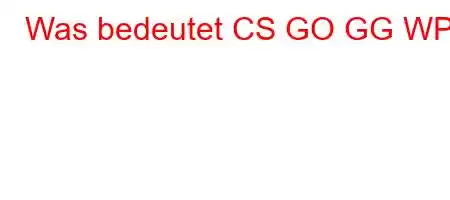 Was bedeutet CS GO GG WP?