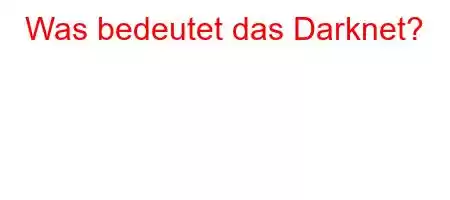 Was bedeutet das Darknet?