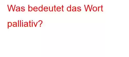 Was bedeutet das Wort palliativ?