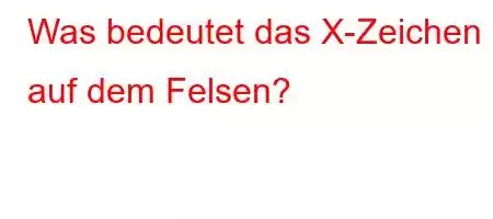 Was bedeutet das X-Zeichen auf dem Felsen