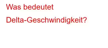 Was bedeutet Delta-Geschwindigkeit?