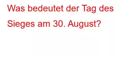 Was bedeutet der Tag des Sieges am 30. August?