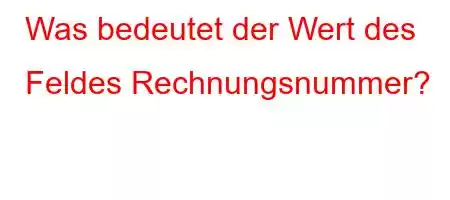 Was bedeutet der Wert des Feldes Rechnungsnummer?