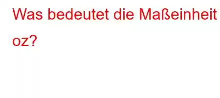 Was bedeutet die Maßeinheit oz?