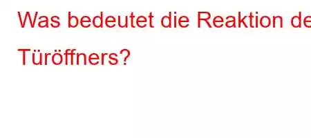 Was bedeutet die Reaktion des Türöffners?