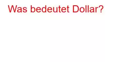 Was bedeutet Dollar?