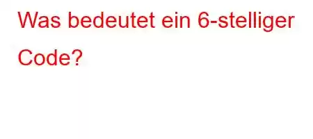 Was bedeutet ein 6-stelliger Code?