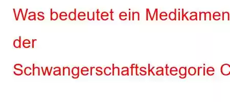 Was bedeutet ein Medikament der Schwangerschaftskategorie C