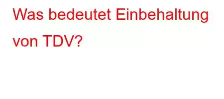 Was bedeutet Einbehaltung von TDV?