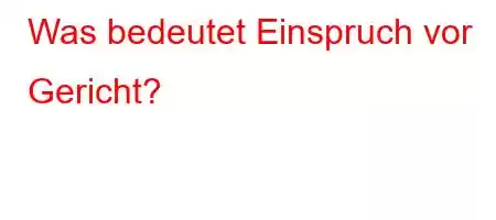 Was bedeutet Einspruch vor Gericht?