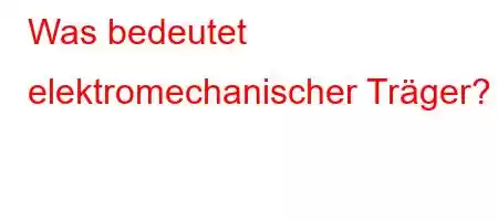 Was bedeutet elektromechanischer Träger?