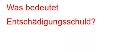 Was bedeutet Entschädigungsschuld?