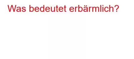 Was bedeutet erbärmlich?