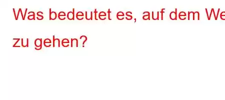 Was bedeutet es, auf dem Weg zu gehen?