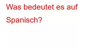 Was bedeutet es auf Spanisch?