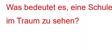 Was bedeutet es, eine Schule im Traum zu sehen?