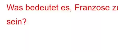 Was bedeutet es, Franzose zu sein?