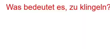 Was bedeutet es, zu klingeln?