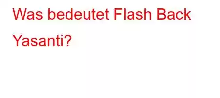 Was bedeutet Flash Back Yasanti?