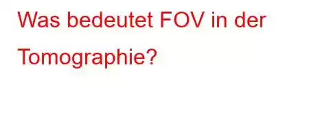 Was bedeutet FOV in der Tomographie