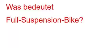 Was bedeutet Full-Suspension-Bike?