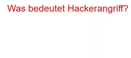 Was bedeutet Hackerangriff