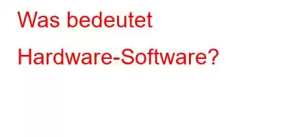 Was bedeutet Hardware-Software?