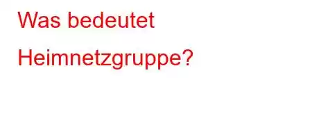 Was bedeutet Heimnetzgruppe?