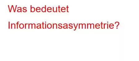 Was bedeutet Informationsasymmetrie