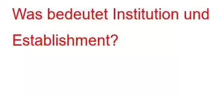 Was bedeutet Institution und Establishment?