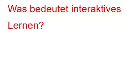 Was bedeutet interaktives Lernen