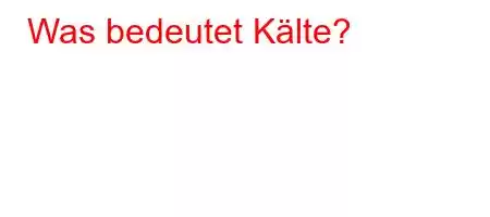 Was bedeutet Kälte?