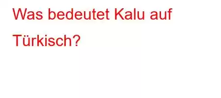 Was bedeutet Kalu auf Türkisch?