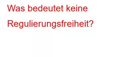 Was bedeutet keine Regulierungsfreiheit?