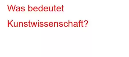 Was bedeutet Kunstwissenschaft?