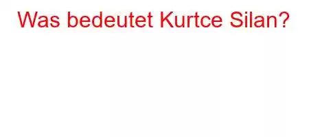 Was bedeutet Kurtce Silan?