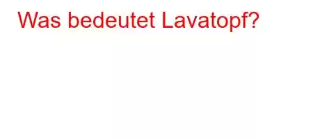 Was bedeutet Lavatopf?