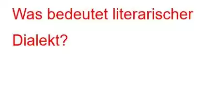 Was bedeutet literarischer Dialekt?