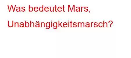 Was bedeutet Mars, Unabhängigkeitsmarsch