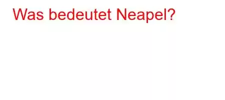 Was bedeutet Neapel?