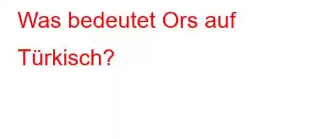 Was bedeutet Ors auf Türkisch?